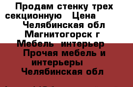 Продам стенку трех секционную › Цена ­ 3 000 - Челябинская обл., Магнитогорск г. Мебель, интерьер » Прочая мебель и интерьеры   . Челябинская обл.